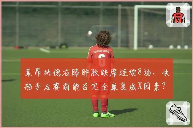 莱昂纳德右膝肿胀缺席连续8场,快船季后赛前能否完全康复成X因素?