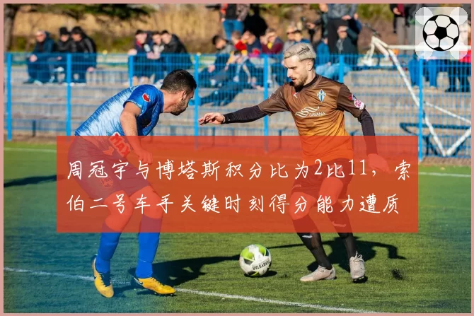 周冠宇与博塔斯积分比为2比11,索伯二号车手关键时刻得分能力遭质疑