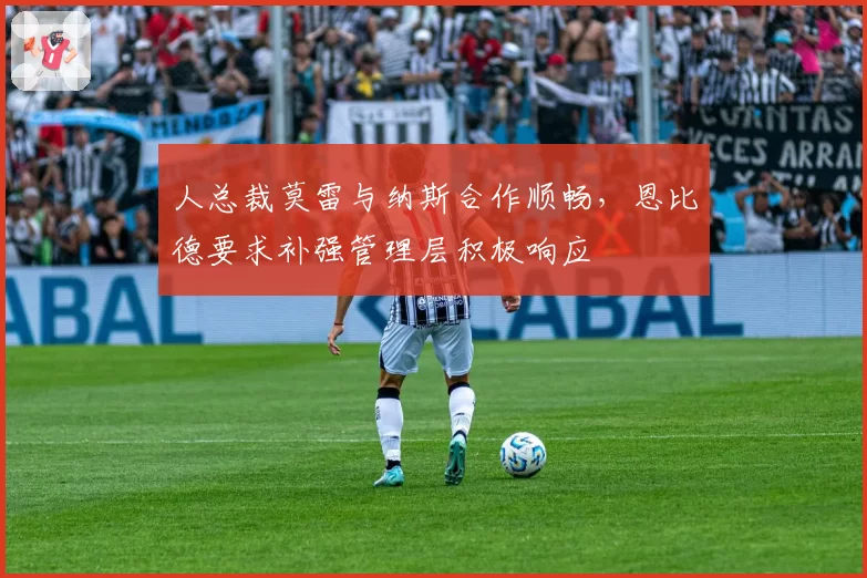 人总裁莫雷与纳斯合作顺畅,恩比德要求补强管理层积极响应