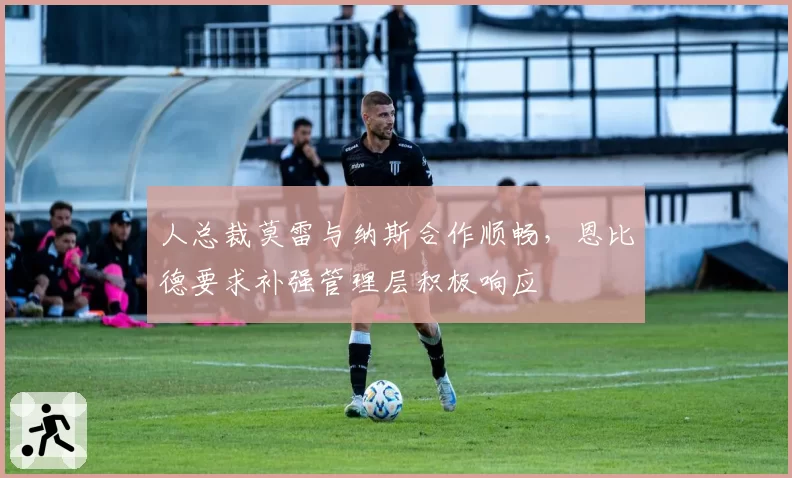 人总裁莫雷与纳斯合作顺畅,恩比德要求补强管理层积极响应