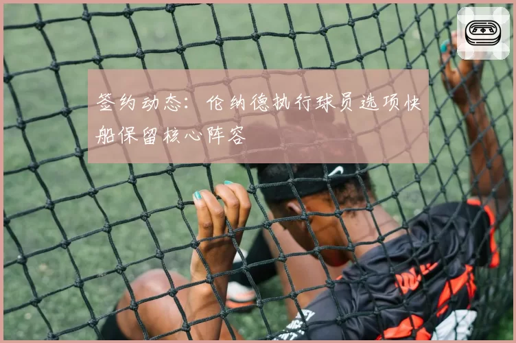 签约动态：伦纳德执行球员选项快船保留核心阵容