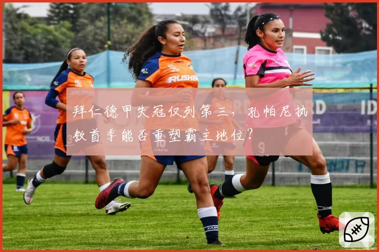 拜仁德甲失冠仅列第三，孔帕尼执教首季能否重塑霸主地位？