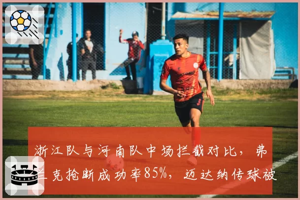浙江队与河南队中场拦截对比，弗兰克抢断成功率85%，迈达纳传球被断次数多一倍