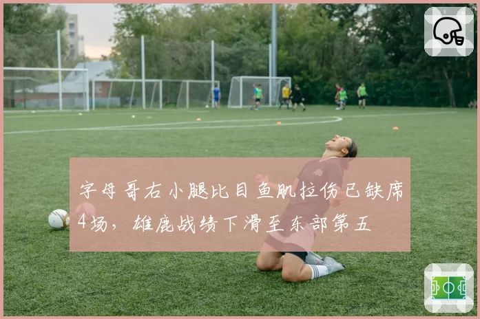 字母哥右小腿比目鱼肌拉伤已缺席4场，雄鹿战绩下滑至东部第五