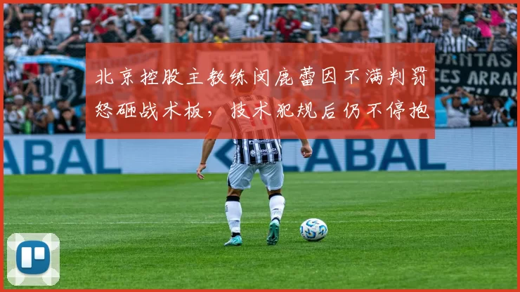 北京控股主教练闵鹿蕾因不满判罚怒砸战术板,技术犯规后仍不停抱怨,会被追加处罚吗?
