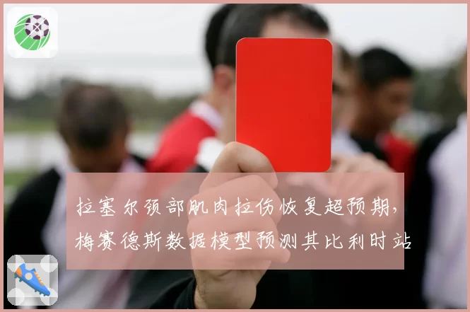 拉塞尔颈部肌肉拉伤恢复超预期,梅赛德斯数据模型预测其比利时站可正常参赛