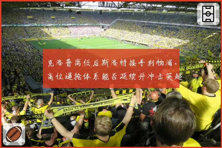 克洛普离任后斯洛特接手利物浦，高位逼抢体系能否延续并冲击英超冠军？