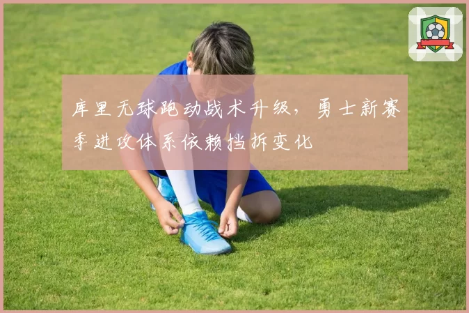 库里无球跑动战术升级,勇士新赛季进攻体系依赖挡拆变化