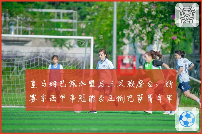 皇马姆巴佩加盟后三叉戟磨合,新赛季西甲争冠能否压倒巴萨青年军?