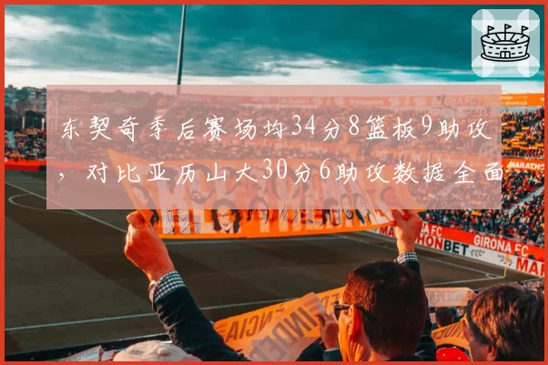 东契奇季后赛场均34分8篮板9助攻,对比亚历山大30分6助攻数据全面领先